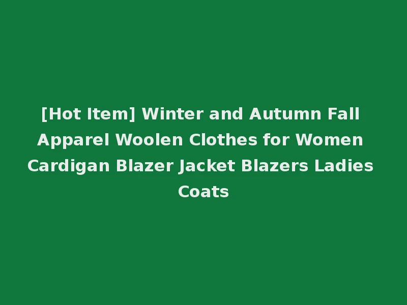 [Hot Item] Winter and Autumn Fall Apparel Woolen Clothes for Women Cardigan Blazer Jacket Blazers Ladies Coats