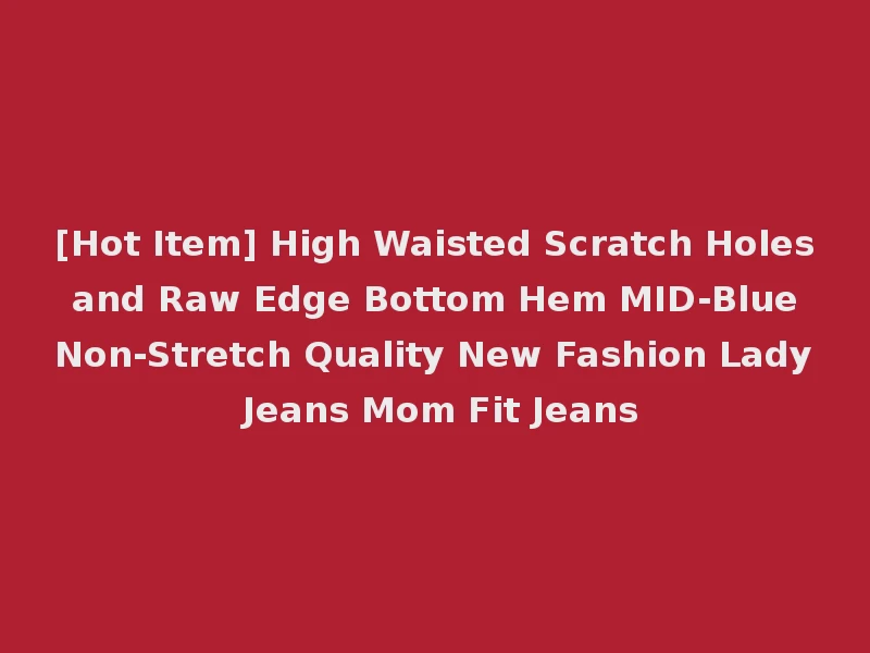 [Hot Item] High Waisted Scratch Holes and Raw Edge Bottom Hem MID-Blue Non-Stretch Quality New Fashion Lady Jeans Mom Fit Jeans