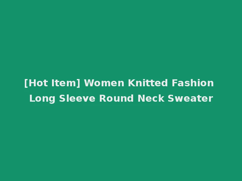 [Hot Item] Women Knitted Fashion Long Sleeve Round Neck Sweater