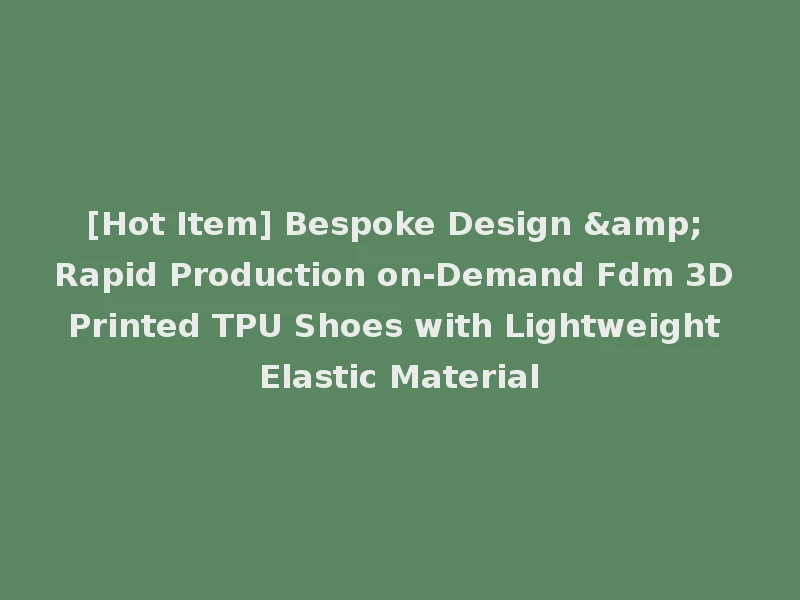 [Hot Item] Bespoke Design & Rapid Production on-Demand Fdm 3D Printed TPU Shoes with Lightweight Elastic Material
