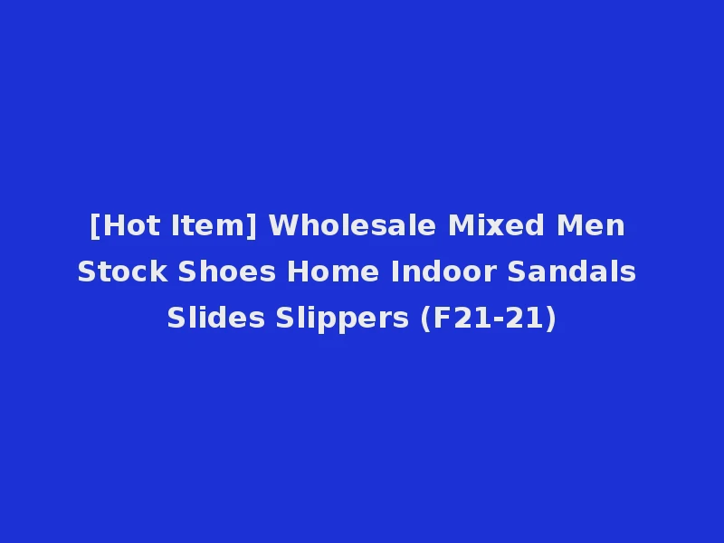 [Hot Item] Wholesale Mixed Men Stock Shoes Home Indoor Sandals Slides Slippers (F21-21)