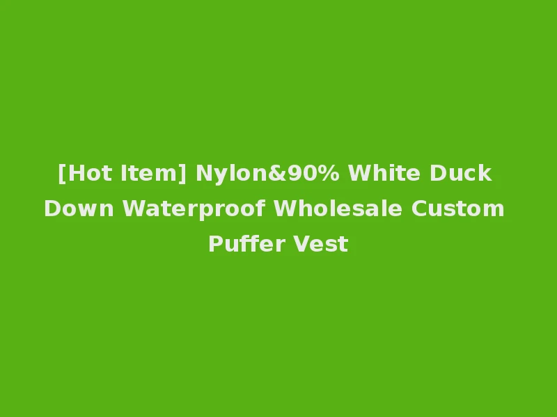 [Hot Item] Nylon&90% White Duck Down Waterproof Wholesale Custom Puffer Vest