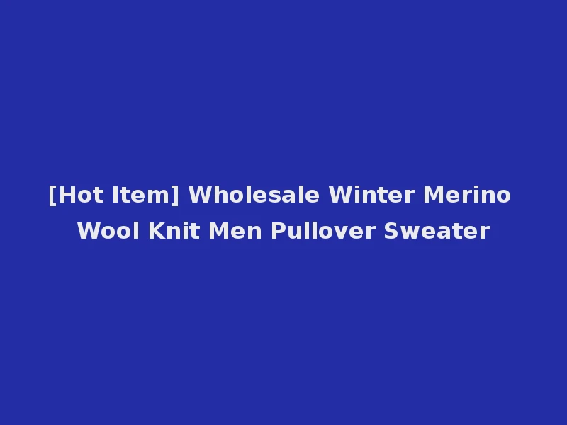 [Hot Item] Wholesale Winter Merino Wool Knit Men Pullover Sweater