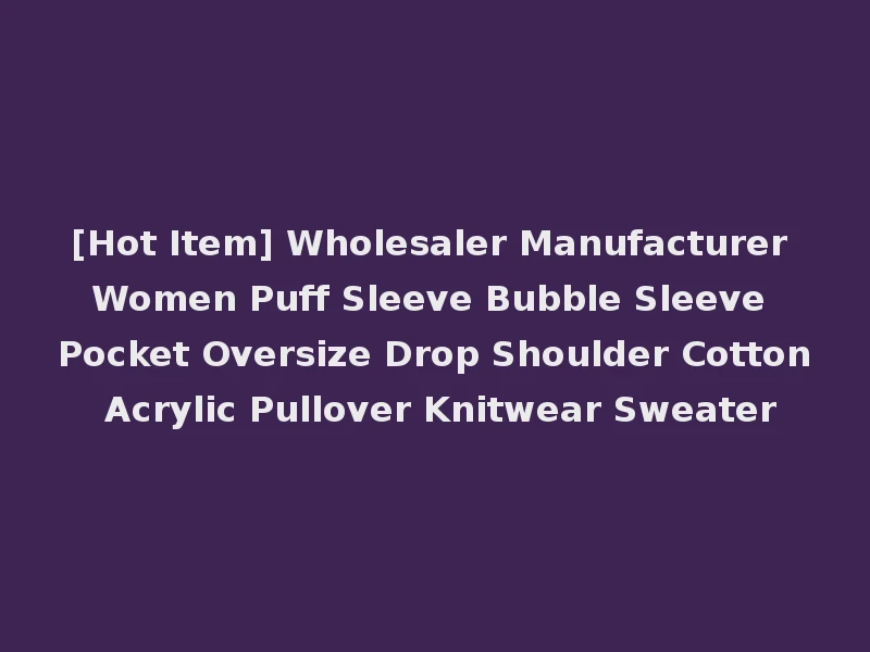 [Hot Item] Wholesaler Manufacturer Women Puff Sleeve Bubble Sleeve Pocket Oversize Drop Shoulder Cotton Acrylic Pullover Knitwear Sweater