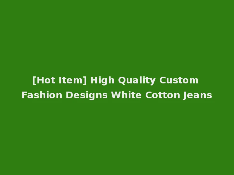 [Hot Item] High Quality Custom Fashion Designs White Cotton Jeans