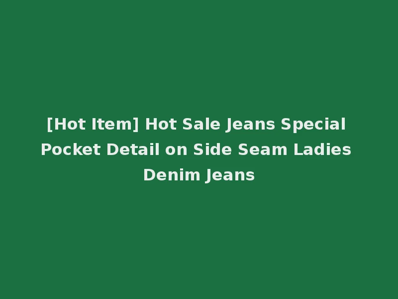 [Hot Item] Hot Sale Jeans Special Pocket Detail on Side Seam Ladies Denim Jeans