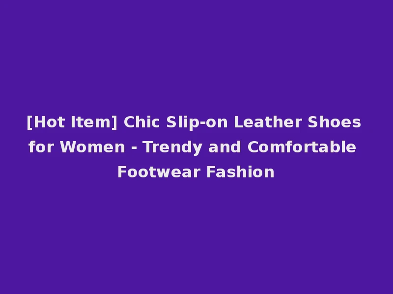 [Hot Item] Chic Slip-on Leather Shoes for Women - Trendy and Comfortable Footwear Fashion