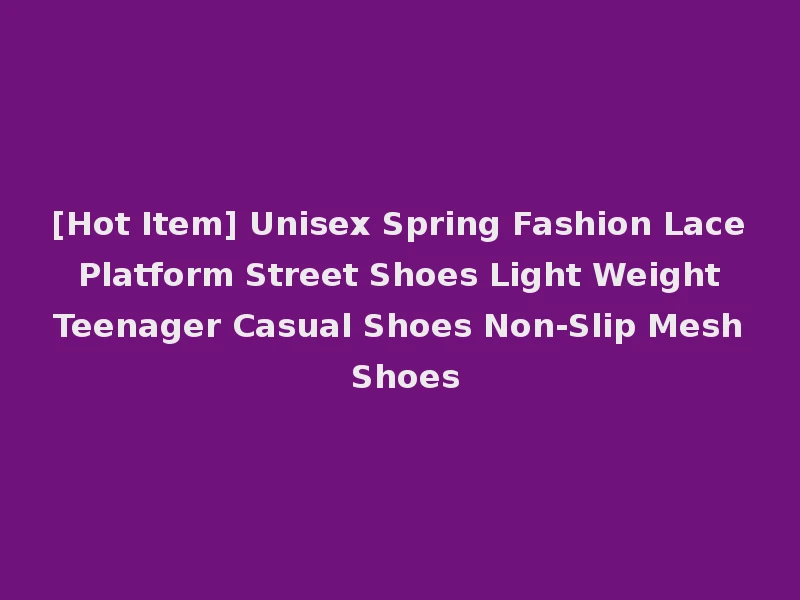 [Hot Item] Unisex Spring Fashion Lace Platform Street Shoes Light Weight Teenager Casual Shoes Non-Slip Mesh Shoes