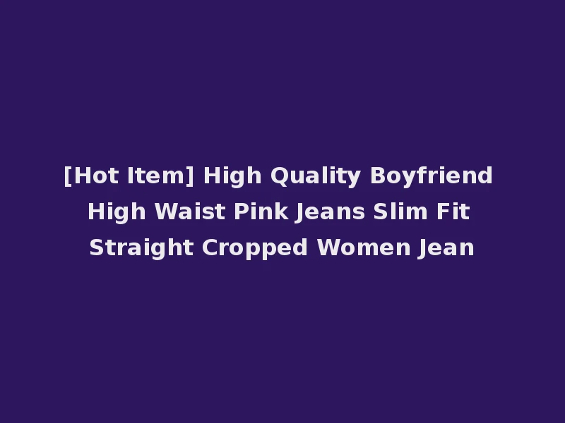 [Hot Item] High Quality Boyfriend High Waist Pink Jeans Slim Fit Straight Cropped Women Jean
