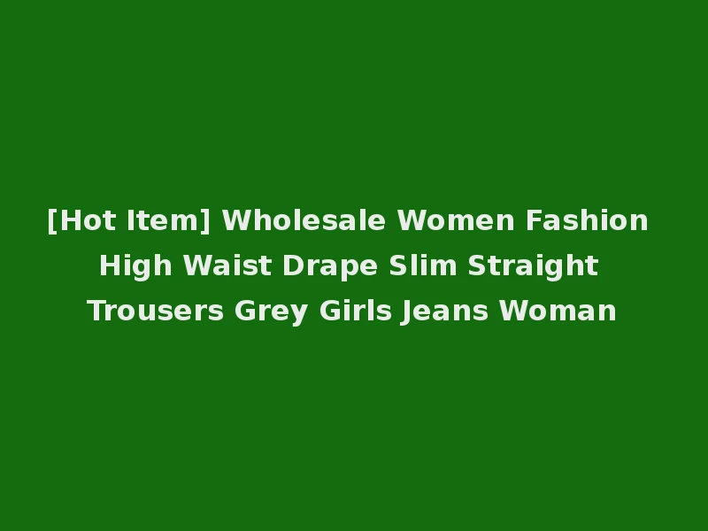 [Hot Item] Wholesale Women Fashion High Waist Drape Slim Straight Trousers Grey Girls Jeans Woman
