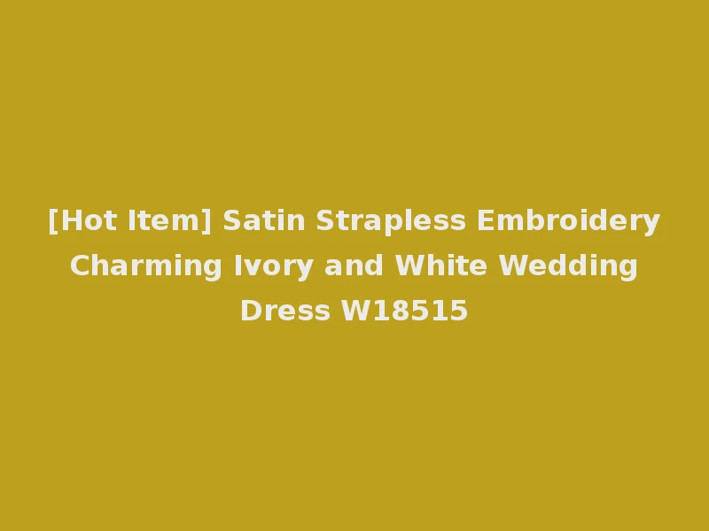 [Hot Item] Satin Strapless Embroidery Charming Ivory and White Wedding Dress W18515
