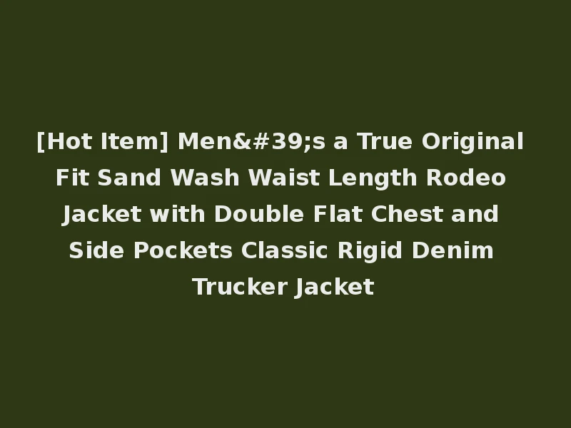 [Hot Item] Men's a True Original Fit Sand Wash Waist Length Rodeo Jacket with Double Flat Chest and Side Pockets Classic Rigid Denim Trucker Jacket