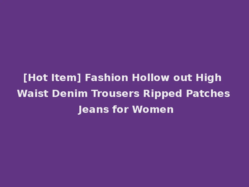 [Hot Item] Fashion Hollow out High Waist Denim Trousers Ripped Patches Jeans for Women