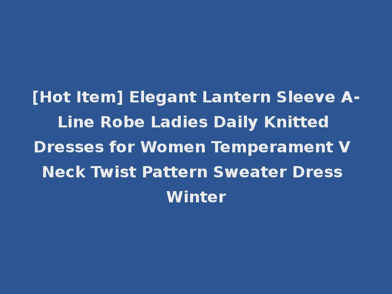 [Hot Item] Elegant Lantern Sleeve A-Line Robe Ladies Daily Knitted Dresses for Women Temperament V Neck Twist Pattern Sweater Dress Winter