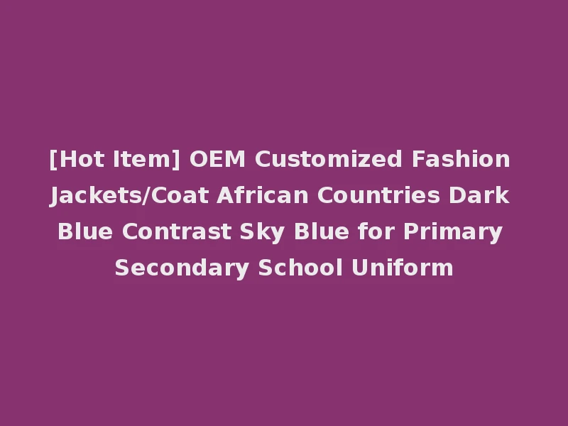 [Hot Item] OEM Customized Fashion Jackets/Coat African Countries Dark Blue Contrast Sky Blue for Primary Secondary School Uniform