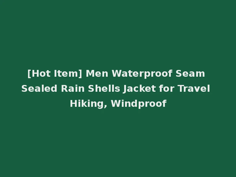 [Hot Item] Men Waterproof Seam Sealed Rain Shells Jacket for Travel Hiking, Windproof