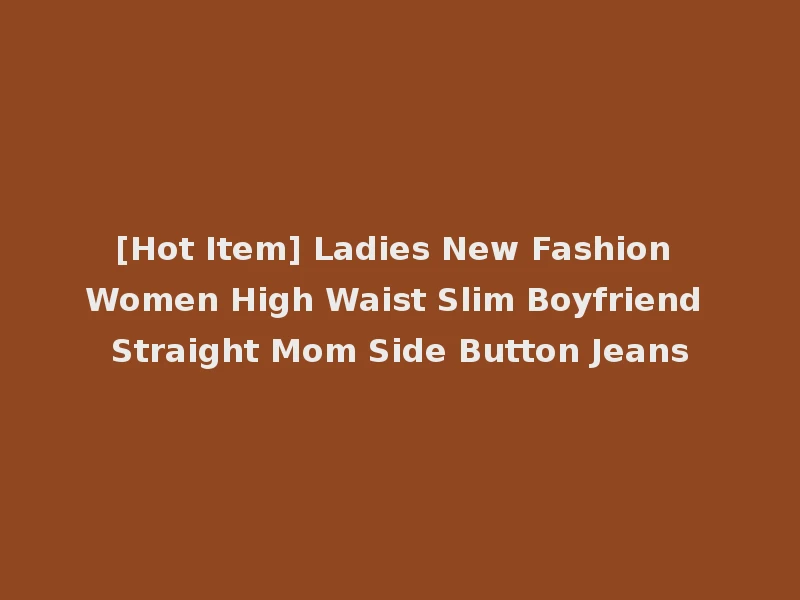 [Hot Item] Ladies New Fashion Women High Waist Slim Boyfriend Straight Mom Side Button Jeans