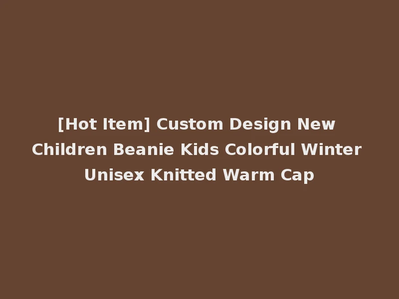 [Hot Item] Custom Design New Children Beanie Kids Colorful Winter Unisex Knitted Warm Cap