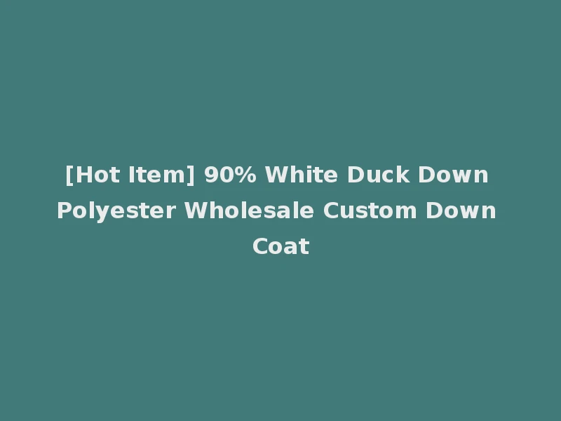 [Hot Item] 90% White Duck Down Polyester Wholesale Custom Down Coat