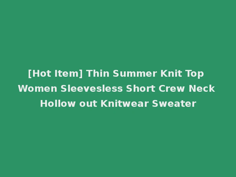 [Hot Item] Thin Summer Knit Top Women Sleevesless Short Crew Neck Hollow out Knitwear Sweater