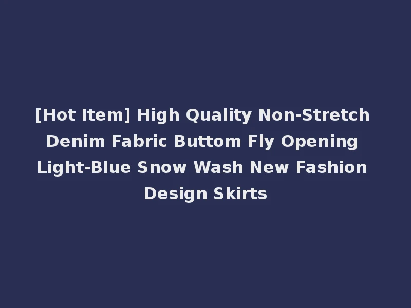 [Hot Item] High Quality Non-Stretch Denim Fabric Buttom Fly Opening Light-Blue Snow Wash New Fashion Design Skirts