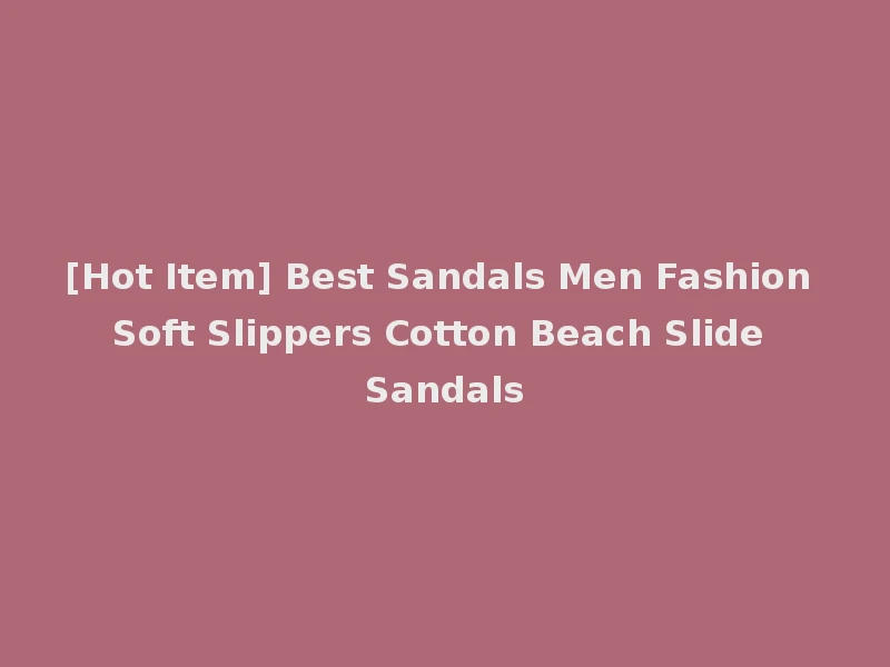 [Hot Item] Best Sandals Men Fashion Soft Slippers Cotton Beach Slide Sandals