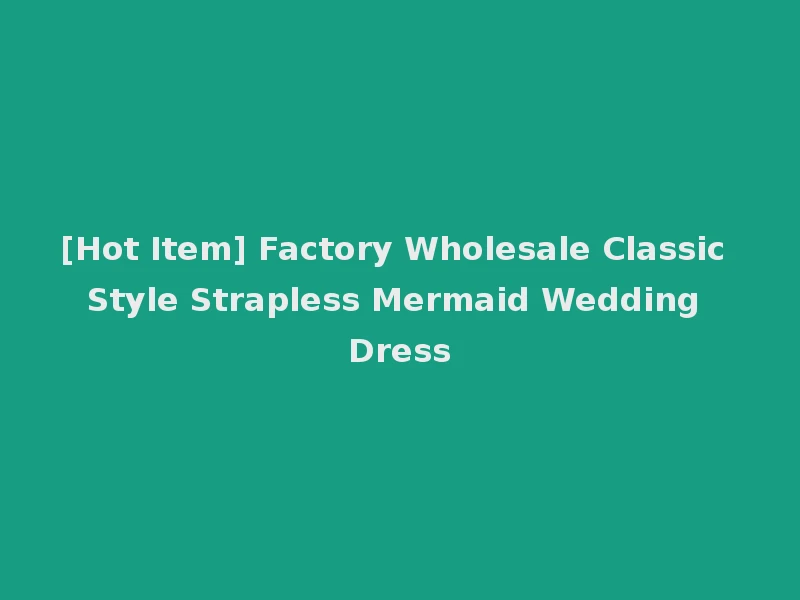 [Hot Item] Factory Wholesale Classic Style Strapless Mermaid Wedding Dress