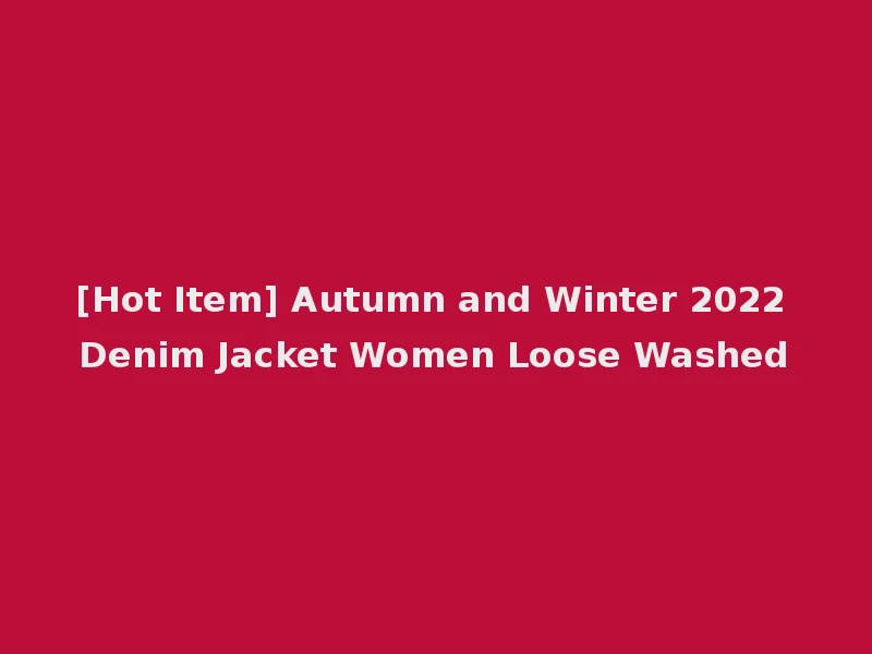 [Hot Item] Autumn and Winter 2022 Denim Jacket Women Loose Washed