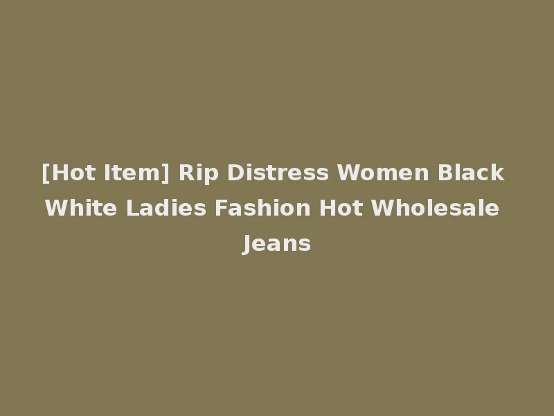 [Hot Item] Rip Distress Women Black White Ladies Fashion Hot Wholesale Jeans