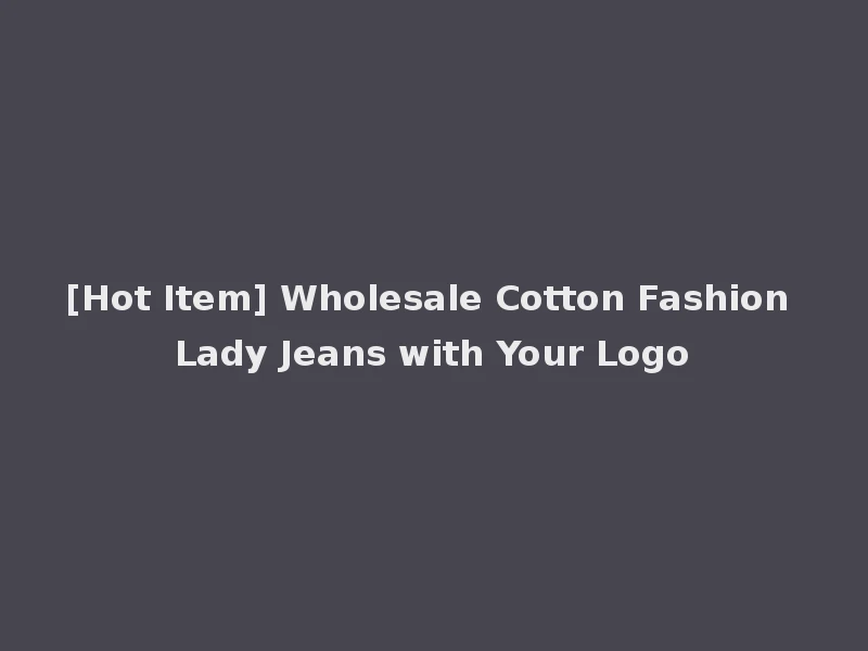 [Hot Item] Wholesale Cotton Fashion Lady Jeans with Your Logo