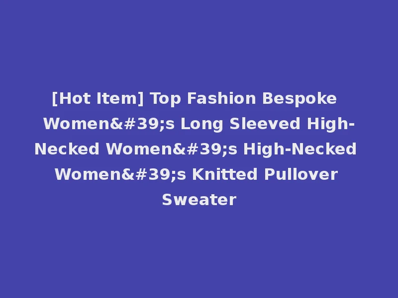[Hot Item] Top Fashion Bespoke Women's Long Sleeved High-Necked Women's High-Necked Women's Knitted Pullover Sweater