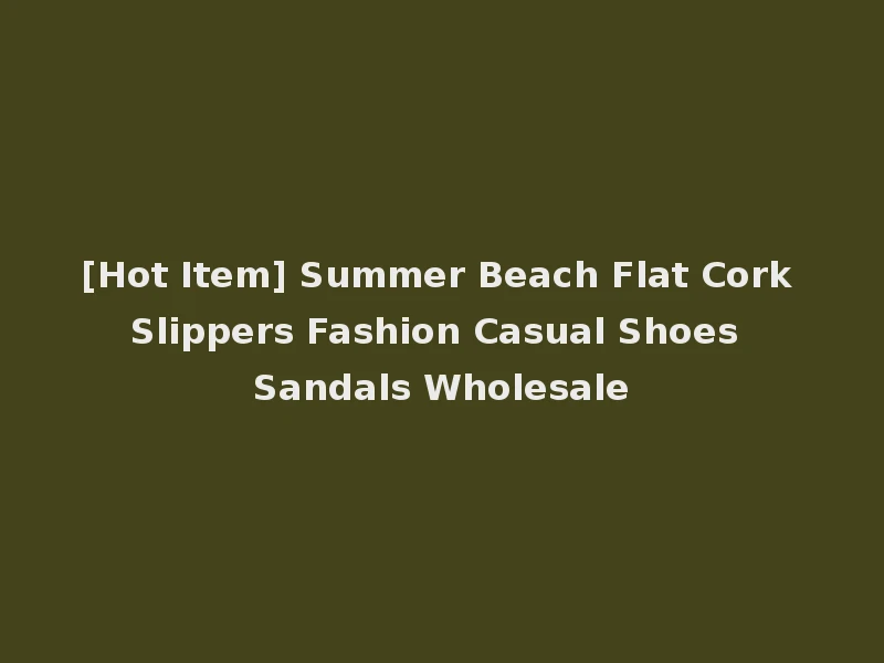 [Hot Item] Summer Beach Flat Cork Slippers Fashion Casual Shoes Sandals Wholesale
