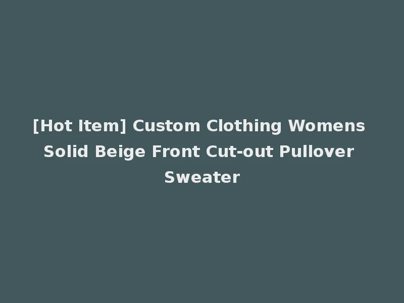 [Hot Item] Custom Clothing Womens Solid Beige Front Cut-out Pullover Sweater