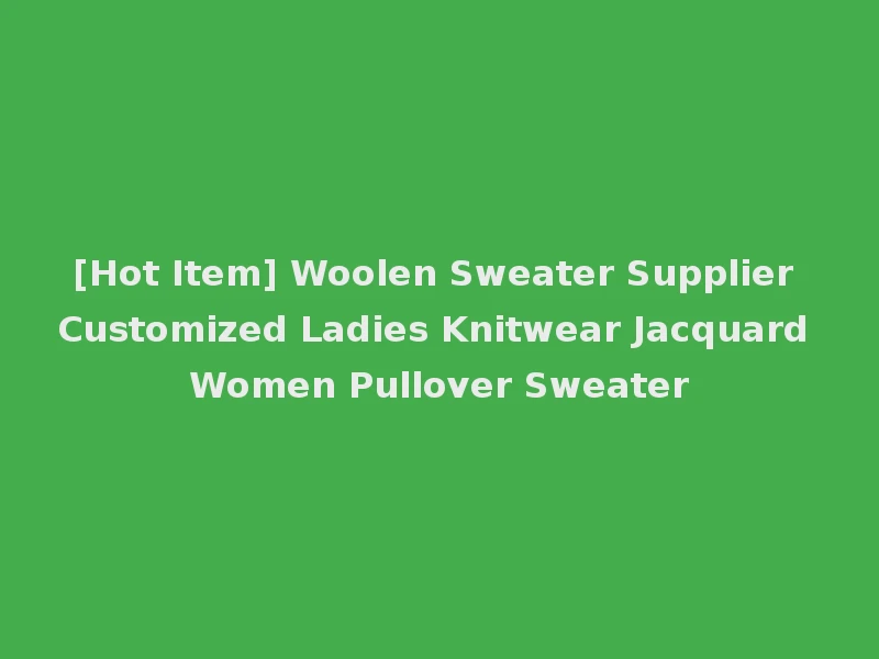 [Hot Item] Woolen Sweater Supplier Customized Ladies Knitwear Jacquard Women Pullover Sweater