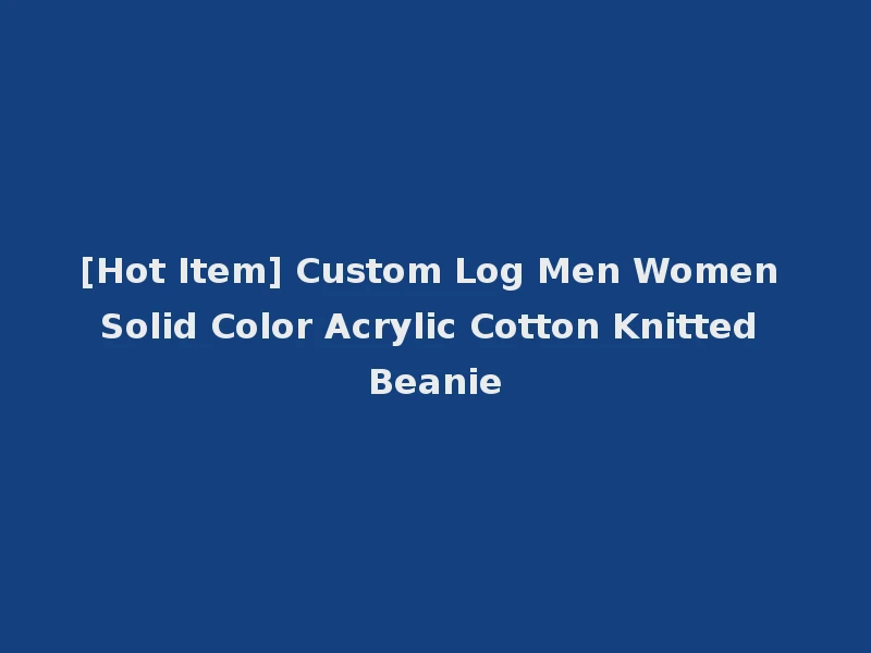 [Hot Item] Custom Log Men Women Solid Color Acrylic Cotton Knitted Beanie