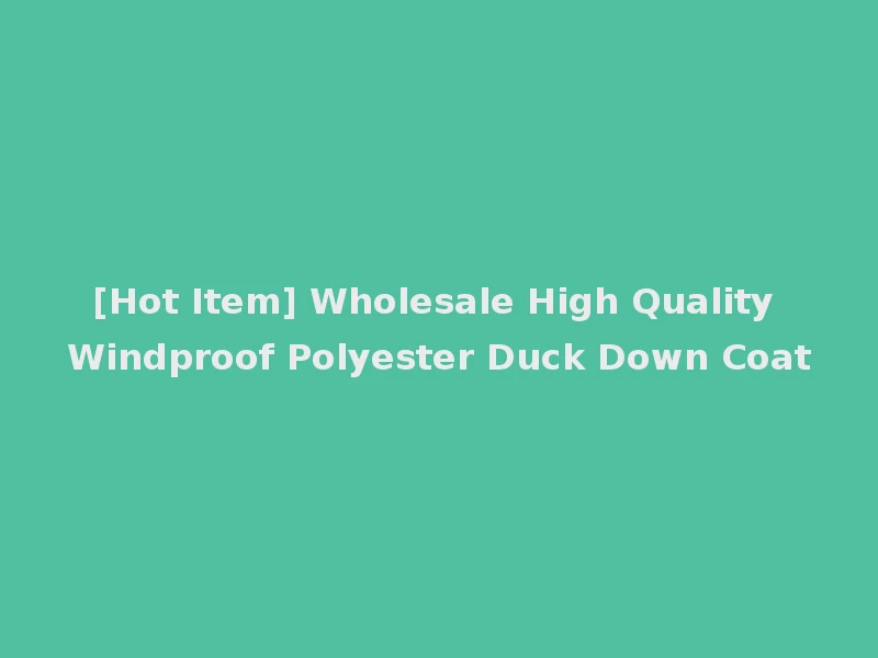 [Hot Item] Wholesale High Quality Windproof Polyester Duck Down Coat