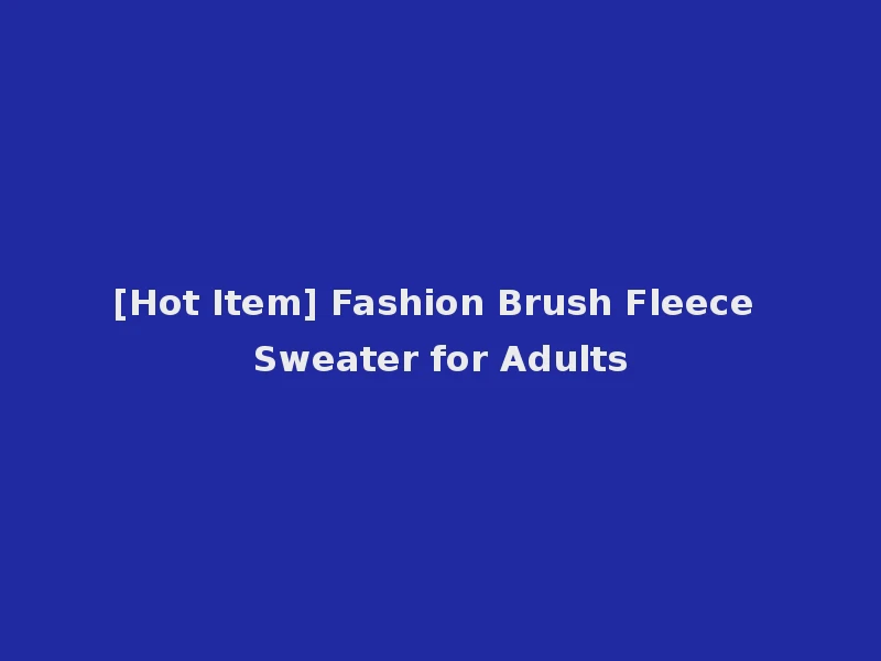 [Hot Item] Fashion Brush Fleece Sweater for Adults