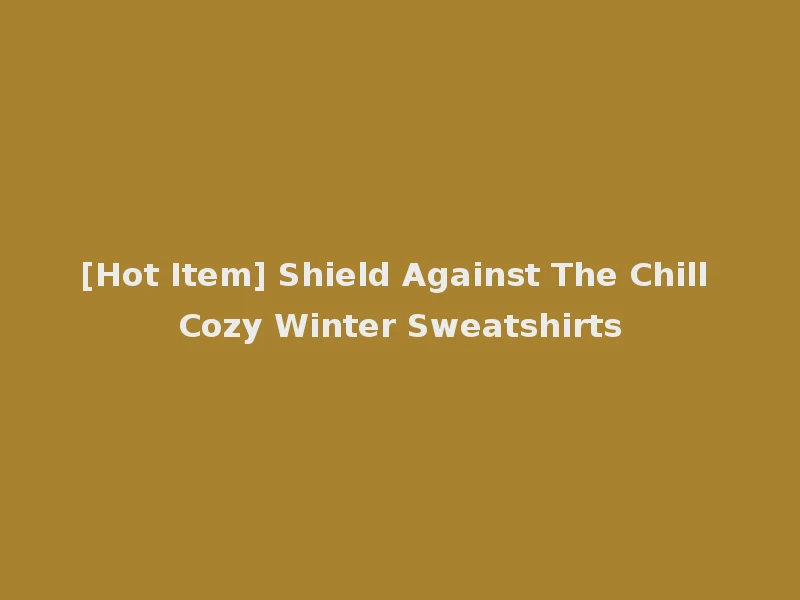 [Hot Item] Shield Against The Chill Cozy Winter Sweatshirts