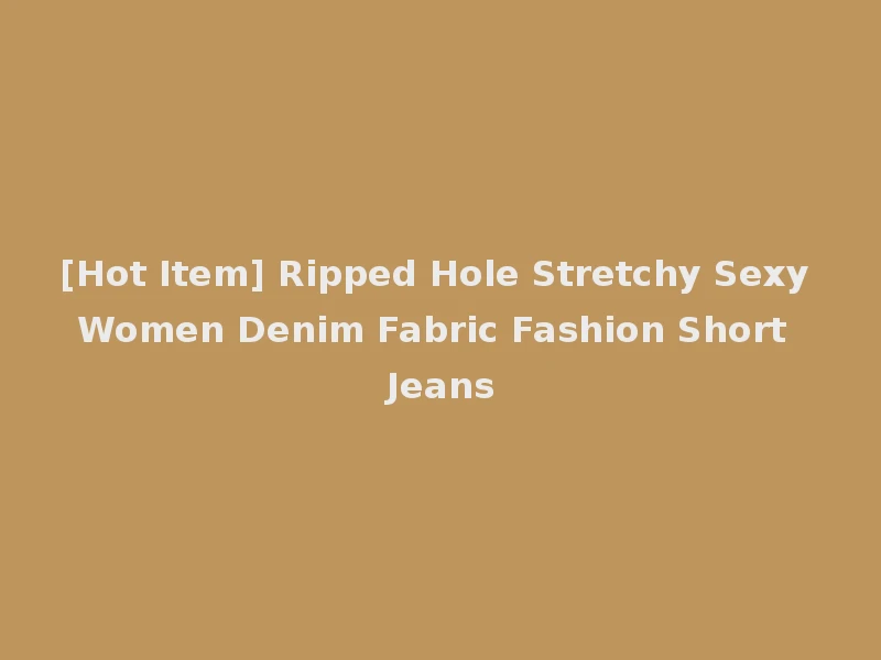[Hot Item] Ripped Hole Stretchy Sexy Women Denim Fabric Fashion Short Jeans