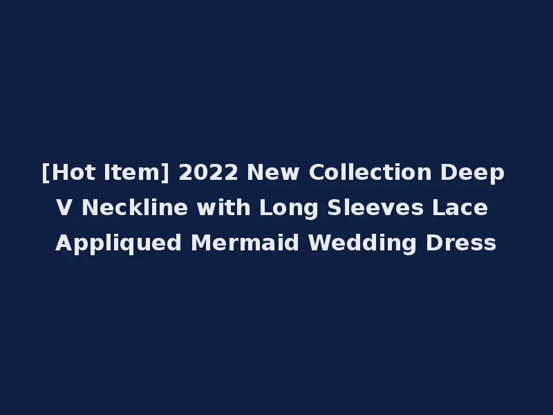 [Hot Item] 2022 New Collection Deep V Neckline with Long Sleeves Lace Appliqued Mermaid Wedding Dress