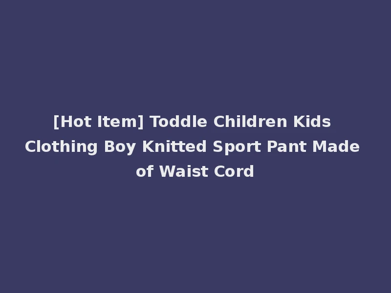 [Hot Item] Toddle Children Kids Clothing Boy Knitted Sport Pant Made of Waist Cord