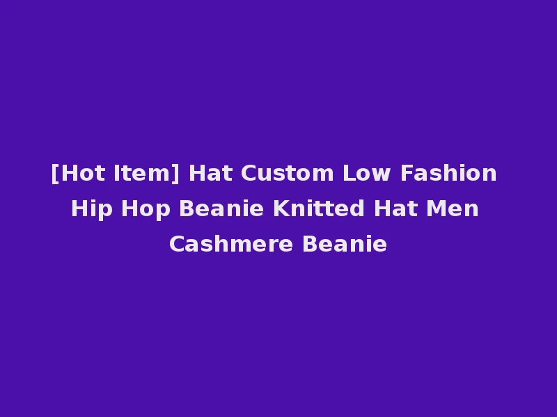 [Hot Item] Hat Custom Low Fashion Hip Hop Beanie Knitted Hat Men Cashmere Beanie