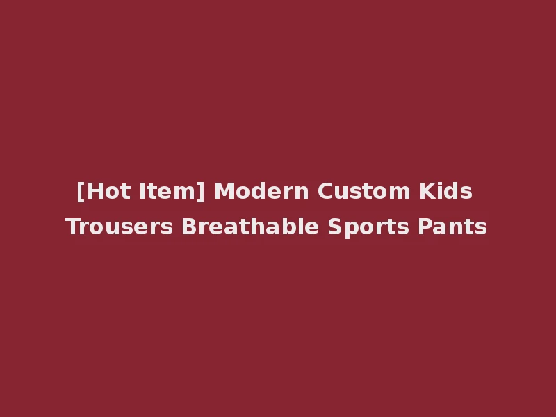 [Hot Item] Modern Custom Kids Trousers Breathable Sports Pants