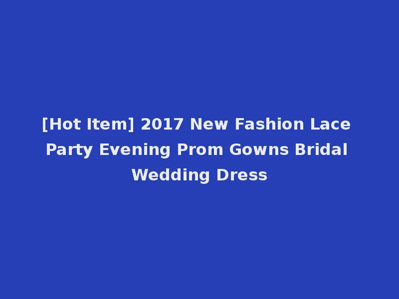 [Hot Item] 2017 New Fashion Lace Party Evening Prom Gowns Bridal Wedding Dress