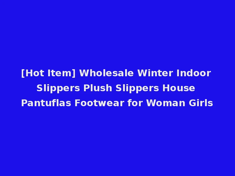 [Hot Item] Wholesale Winter Indoor Slippers Plush Slippers House Pantuflas Footwear for Woman Girls