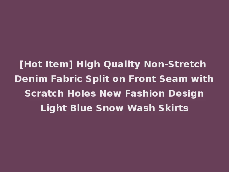 [Hot Item] High Quality Non-Stretch Denim Fabric Split on Front Seam with Scratch Holes New Fashion Design Light Blue Snow Wash Skirts