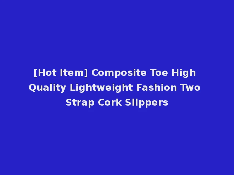 [Hot Item] Composite Toe High Quality Lightweight Fashion Two Strap Cork Slippers