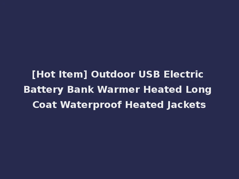 [Hot Item] Outdoor USB Electric Battery Bank Warmer Heated Long Coat Waterproof Heated Jackets