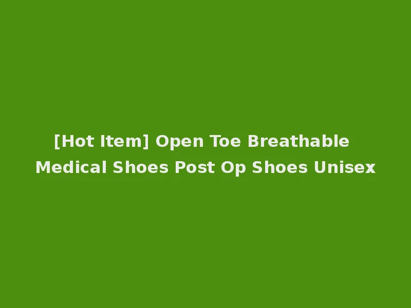 [Hot Item] Open Toe Breathable Medical Shoes Post Op Shoes Unisex
