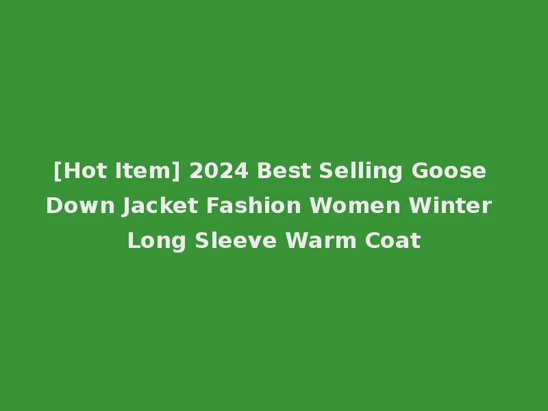 [Hot Item] 2024 Best Selling Goose Down Jacket Fashion Women Winter Long Sleeve Warm Coat